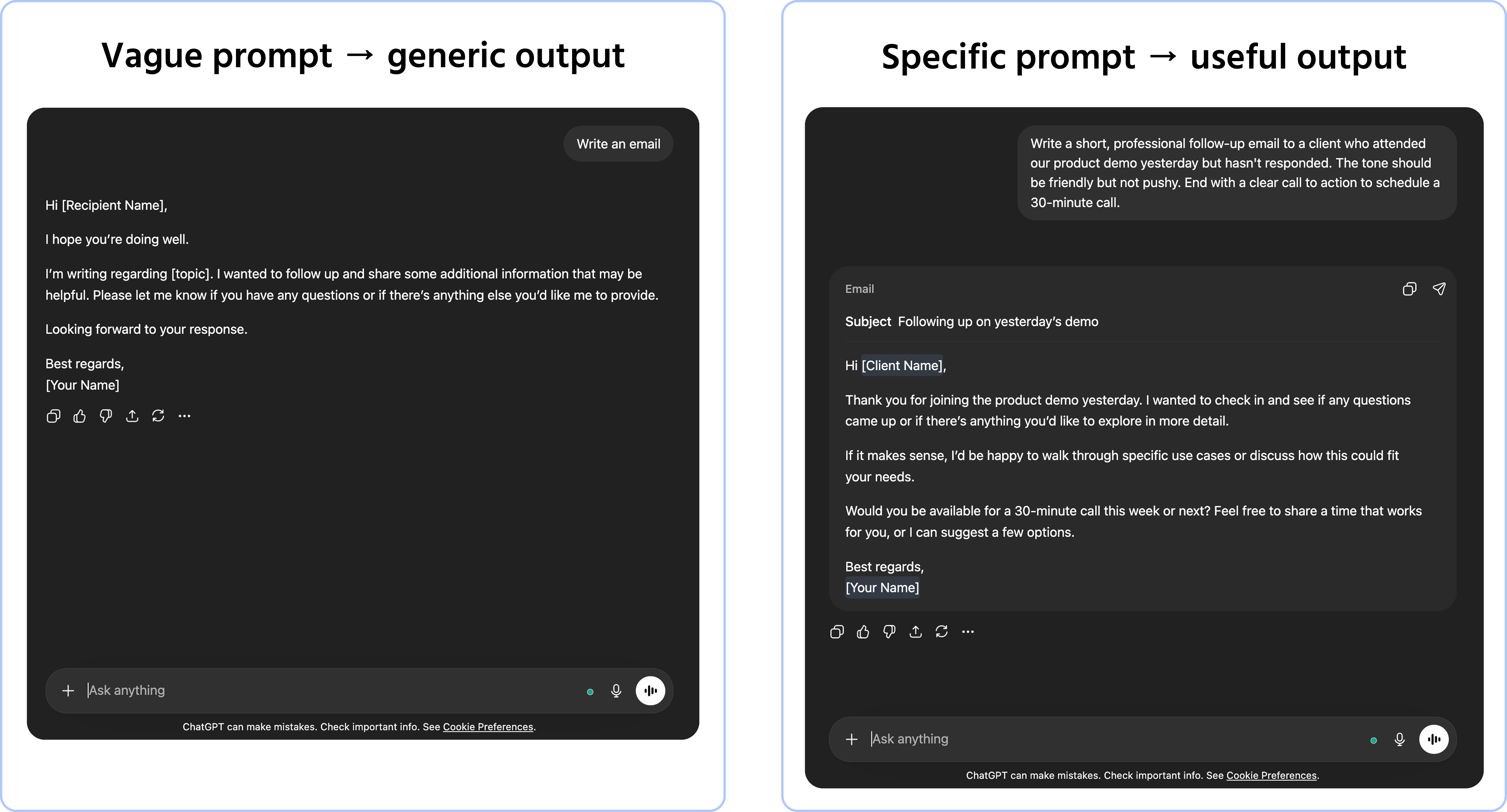 Screenshot description: A single chat interface split into two conversation threads stacked vertically, separated by a thin divider. Top thread: user types Write an email → AI responds with a completely generic email template with placeholder text like [Recipient Name], [Your Name], [Topic]. Labeled "Vague prompt → generic output". Bottom thread: user types the detailed Version B prompt above → AI responds with a polished, specific, ready-to-use follow-up email. Labeled "Specific prompt → useful output". Both AI responses visible but the contrast in quality is obvious at a glance.